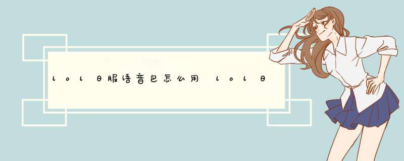 lol日服语音包怎么用 lol日服语音包怎么替换